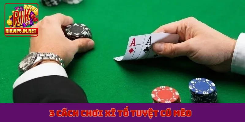3 cách chơi xì tố tuyệt cú mèo
