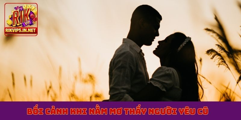 Bối cảnh khi nằm mơ thấy người yêu cũ